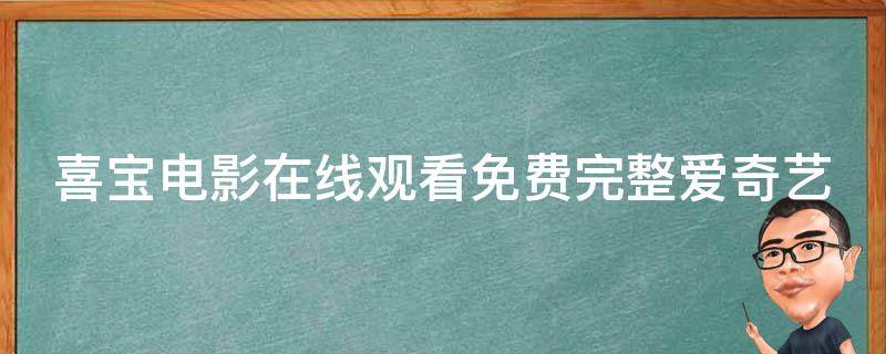 喜宝电影在线观看免费完整爱奇艺_高清无广告vip免费看法、最新电影资源推荐。