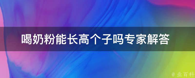 喝奶粉能长高个子吗_专家解答+正确喝奶粉方法