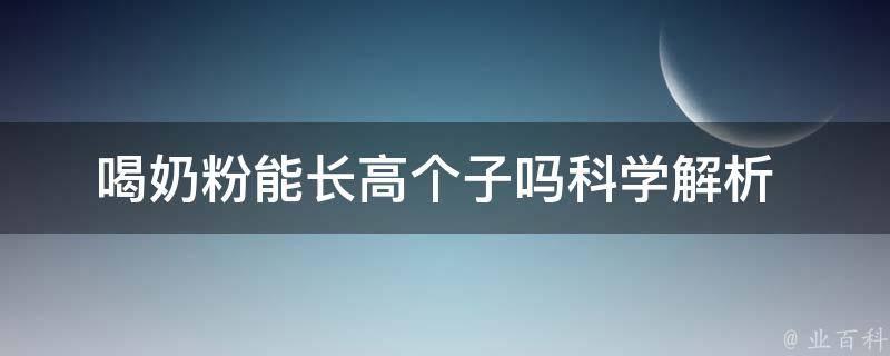 喝奶粉能长高个子吗(科学解析+正确喝奶粉方法)