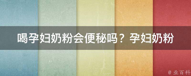 喝孕妇奶粉会便秘吗？_孕妇奶粉的副作用及解决方法