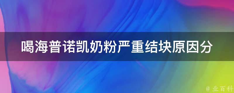 喝海普诺凯奶粉严重结块_原因分析及解决方法