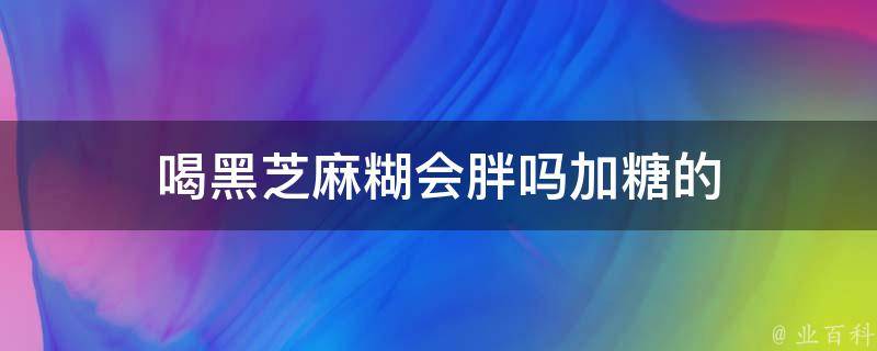 喝黑芝麻糊会胖吗加糖的 