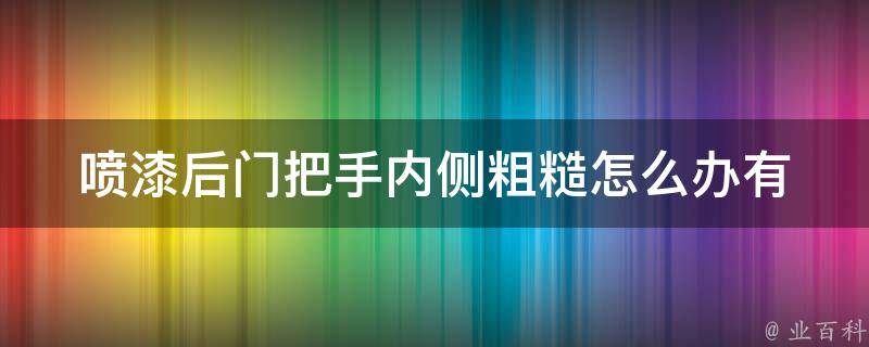 喷漆后门把手内侧粗糙怎么办(有哪些简单有效的处理方法)