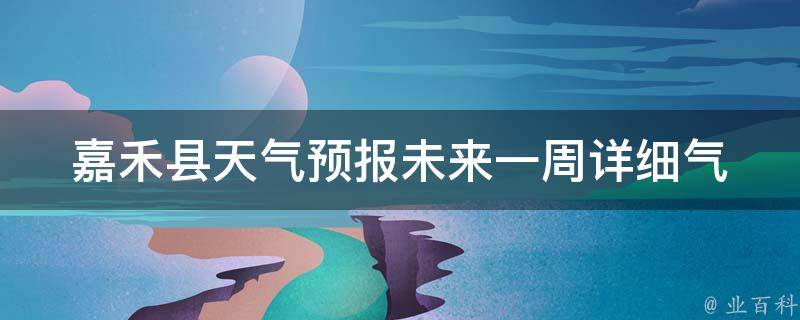 嘉禾县天气预报未来一周_详细气象情况及天气变化趋势