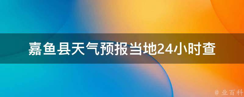 嘉鱼县天气预报_当地24小时查询