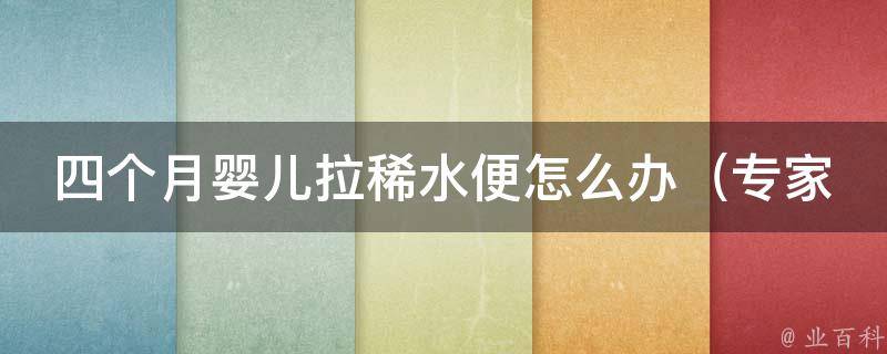 四个月婴儿拉稀水便怎么办（专家教你应对宝宝腹泻的100种方法）