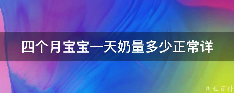 四个月宝宝一天奶量多少正常_详细解析及营养需求