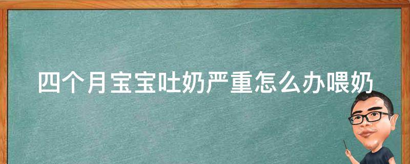 四个月宝宝吐奶严重怎么办_喂奶姿势、食谱、注意事项全解析