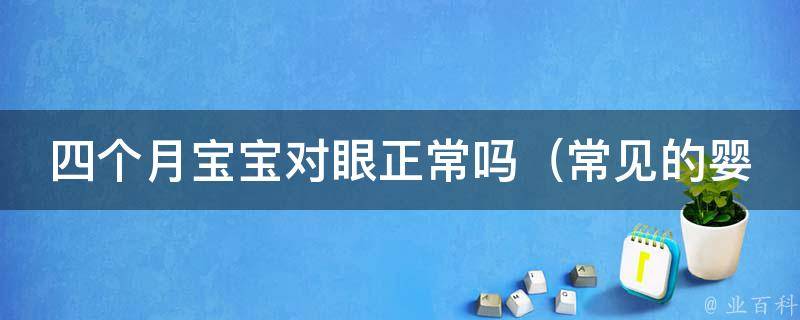 四个月宝宝对眼正常吗_常见的婴儿眼睛问题及解决方法