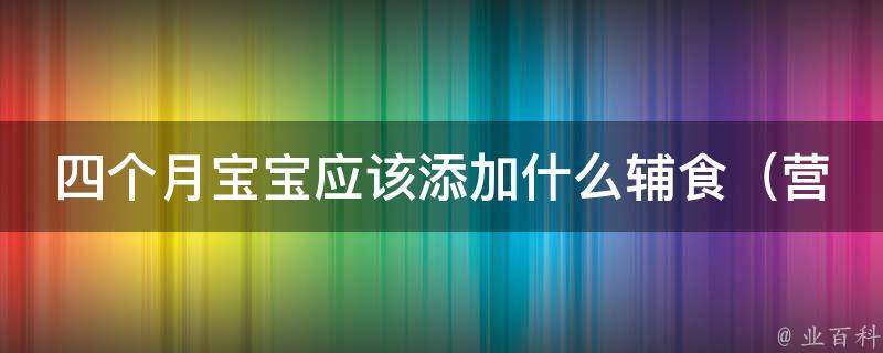 四个月宝宝应该添加什么辅食（营养专家推荐的10种健康食材）