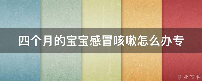 四个月的宝宝感冒咳嗽怎么办_专家教你如何应对宝宝感冒咳嗽。