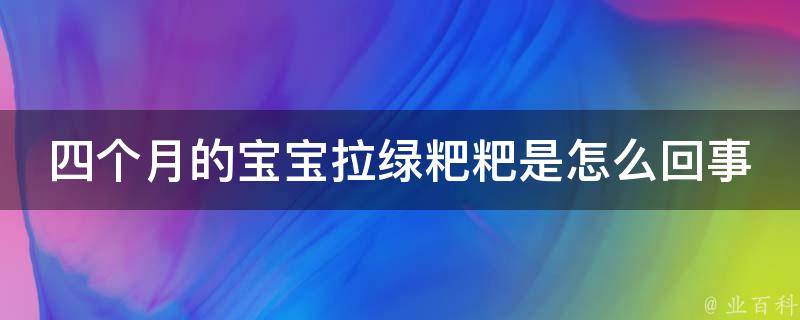 四个月的宝宝拉绿粑粑是怎么回事_原因分析及解决方法