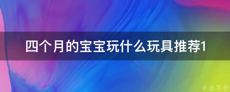 四个月的宝宝玩什么玩具_推荐10款适合智力发展的玩具