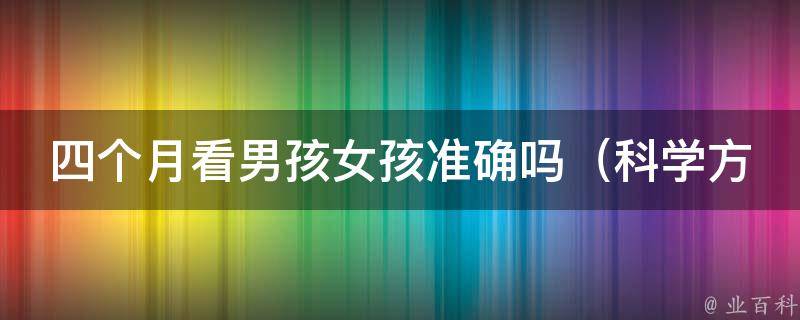 四个月看男孩女孩准确吗_科学方法解析，四个月b超不是万能的