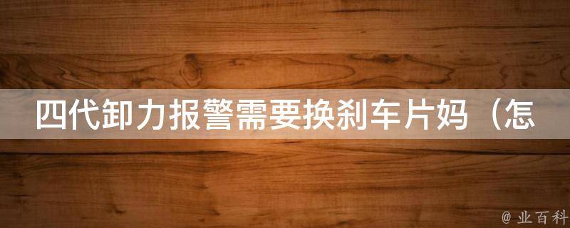 四代卸力**需要换刹车片妈（怎样判断车辆刹车片是否需要更换？）