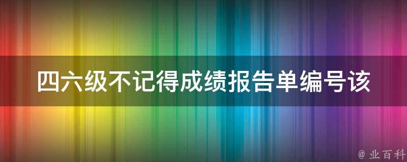 ***不记得成绩报告单编号(该怎么办？)