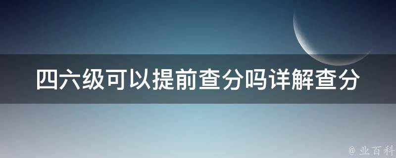 ***可以提前查分吗(详解查分时间及流程)