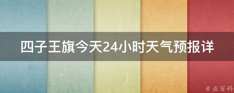 四子王旗今天24小时天气预报详情(实时更新最准确的天气情况，为您提供详细的气温、降水、风力等信息)