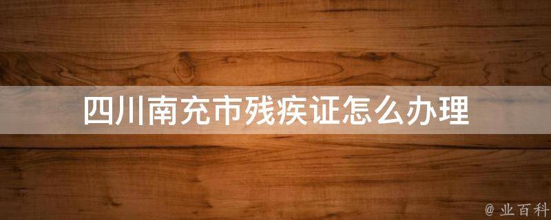 四川南充市残疾证怎么办理 