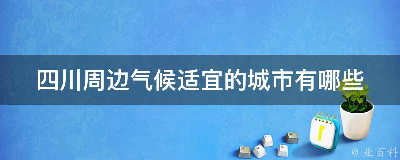 四川周边气候适宜的城市有哪些 