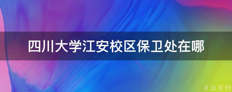 四川大学江安校区保卫处在哪 