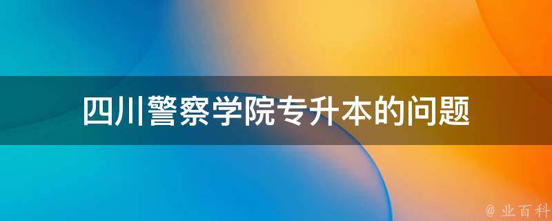 四川警察学院专升本的问题 