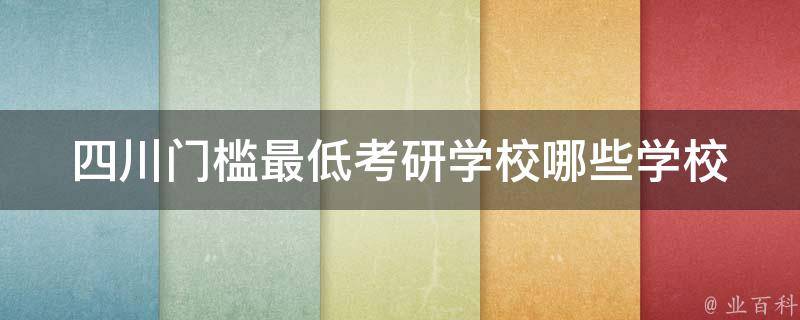 四川门槛最低**学校(哪些学校适合门槛低的考生报考？)