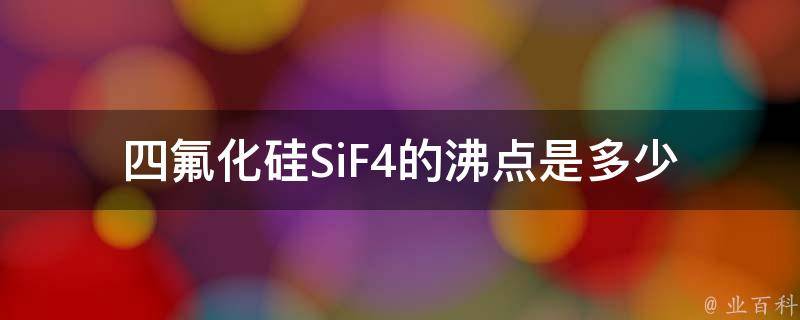 四氟化硅SiF4的沸点是多少 