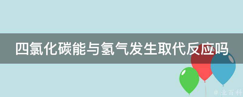 四氯化碳能与氢气发生取代反应吗 