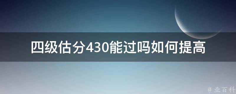 四级估分430能过吗(如何提高英语四级考试成绩)