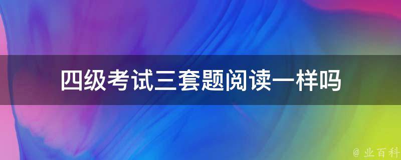 四级考试三套题阅读一样吗 