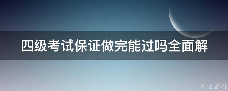 四级***证做完能过吗_全面解析答题技巧和备考经验