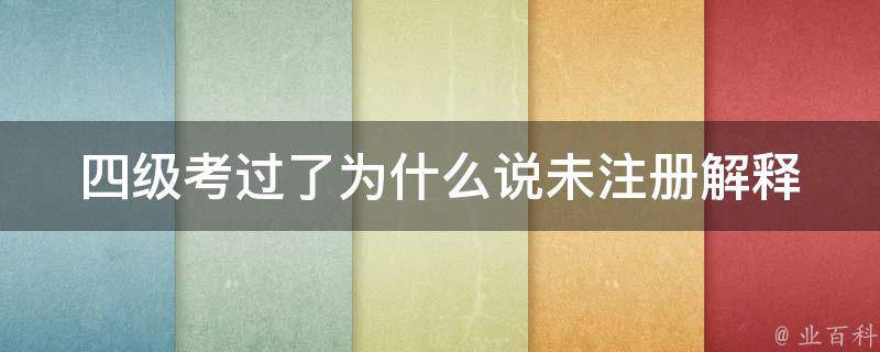 四级考过了为什么说未注册_解释四级考试成绩注册流程