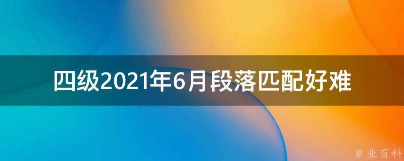 四级2021年6月段落匹配好难_如何提高段落匹配能力