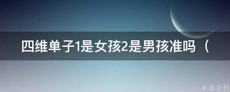 四维单子1是女孩2是男孩准吗_医生解答：四维彩超的性别判断准确率如何？