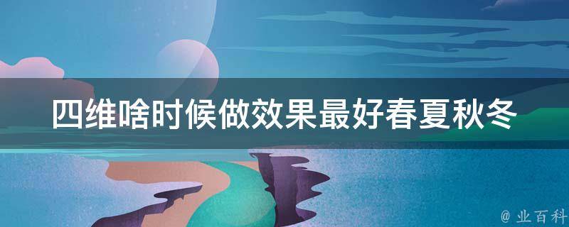 四维啥时候做效果最好_春夏秋冬四季四维健身法。