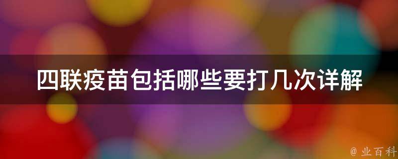 四联疫苗包括哪些要打几次_详解四联疫苗的接种时间和注意事项