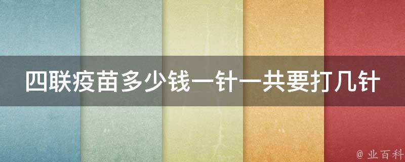 四联疫苗多少钱一针一共要打几针_家长必看：四联疫苗接种时间及注意事项