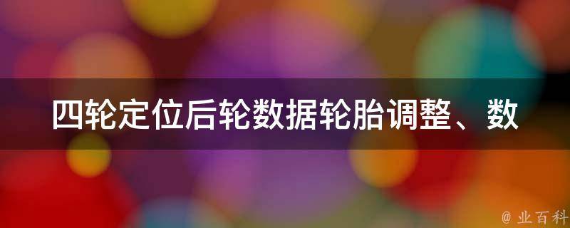 四轮定位后轮数据_轮胎调整、数据分析、调整技巧