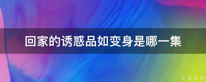 回家的诱惑品如变身是哪一集 