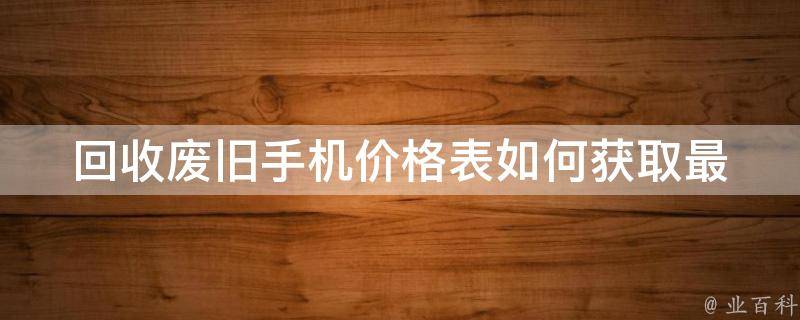 回收废旧手机价格表_如何获取最高回收价值