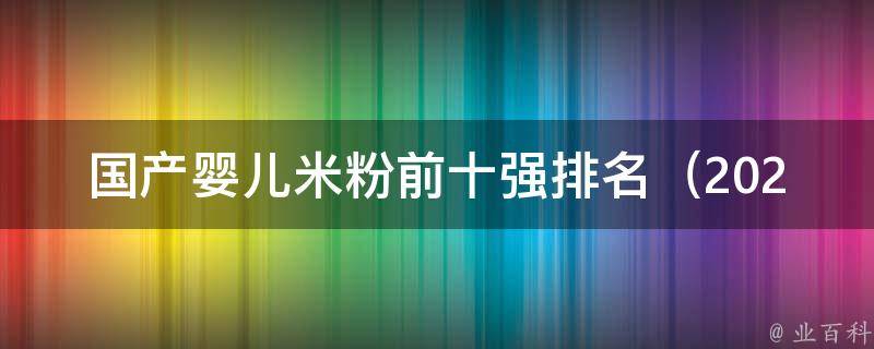 国产婴儿米粉前十强排名_2021最新评测报告