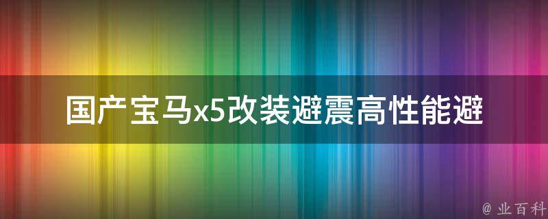 国产宝马x5改装避震(高性能避震系统推荐+改装技巧)