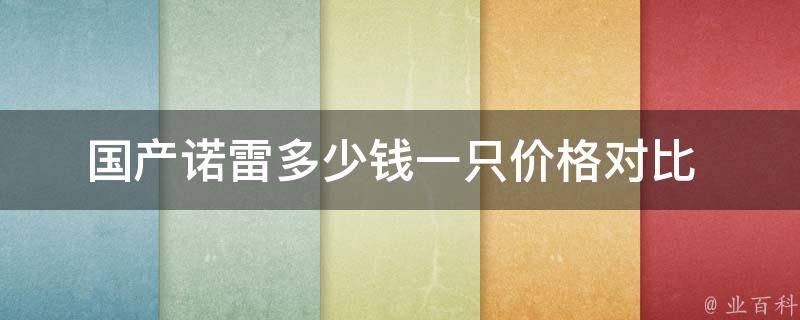 国产诺雷多少钱一只_价格对比+使用心得分享