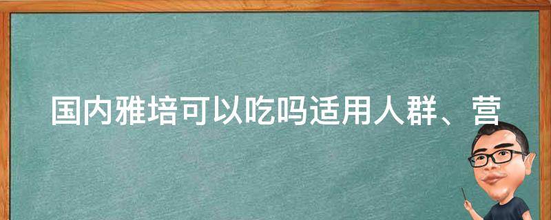 国内雅培可以吃吗_适用人群、营养成分、副作用详解。