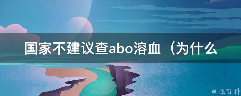 国家不建议查abo溶血_为什么不建议？医生如何诊断溶血问题？