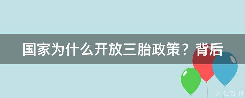 国家为什么开放三胎政策？_背后的原因和影响分析