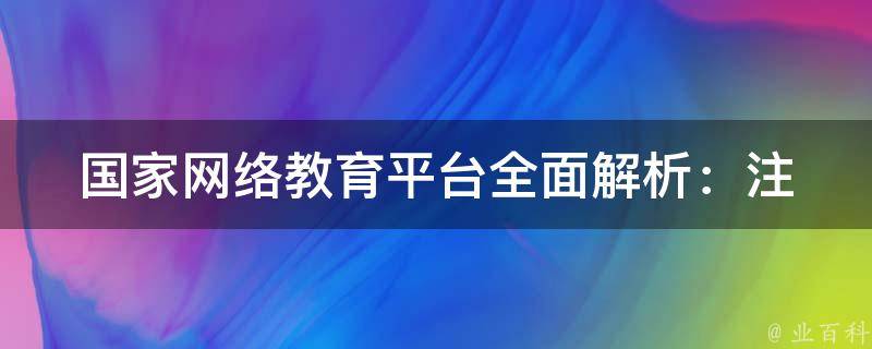 国家网络教育平台_全面解析：注册、登录、课程、考试、证书。