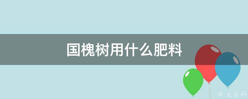 国槐树用什么肥料 