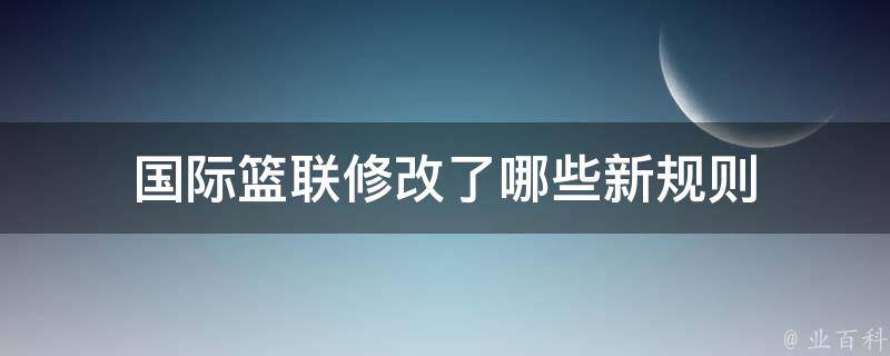 国际篮联修改了哪些新规则 